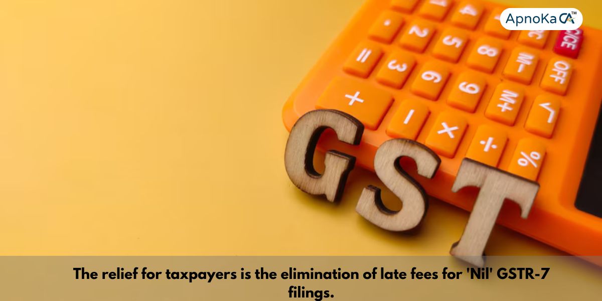 The relief for taxpayers is the elimination of late fees for 'Nil' GSTR-7 filings