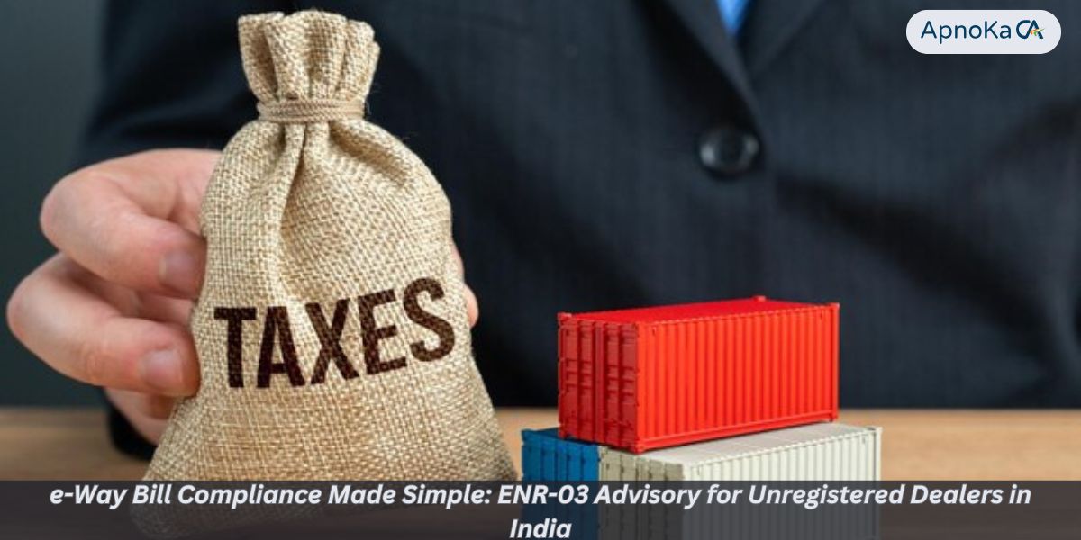 e-Way Bill Compliance Made Simple: ENR-03 Advisory for Unregistered Dealers in India